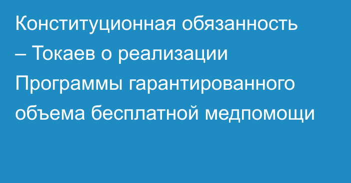Конституционная обязанность – Токаев о реализации Программы гарантированного объема бесплатной медпомощи