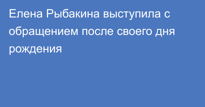 Елена Рыбакина выступила с обращением после своего дня рождения