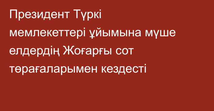 Президент Түркі мемлекеттері ұйымына мүше елдердің Жоғарғы сот төрағаларымен кездесті