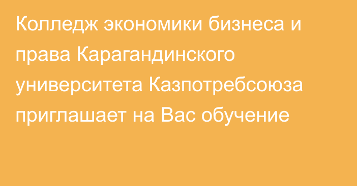 Колледж экономики бизнеса и права Карагандинского университета Казпотребсоюза приглашает на Вас обучение