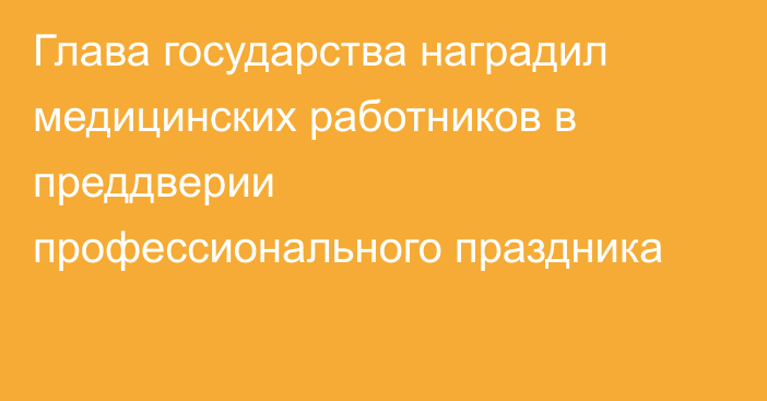Глава государства наградил медицинских работников в преддверии профессионального праздника