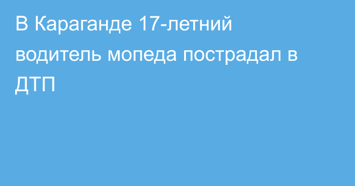 В Караганде 17-летний водитель мопеда пострадал в ДТП