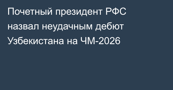 Почетный президент РФС назвал неудачным дебют Узбекистана на ЧМ-2026