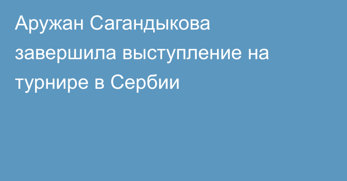 Аружан Сагандыкова завершила выступление на турнире в Сербии