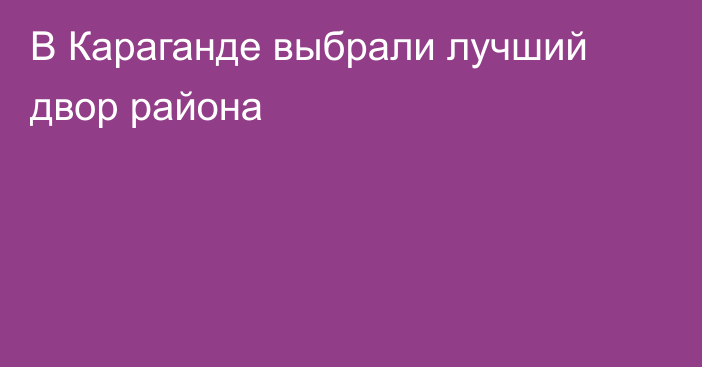 В Караганде выбрали лучший двор района