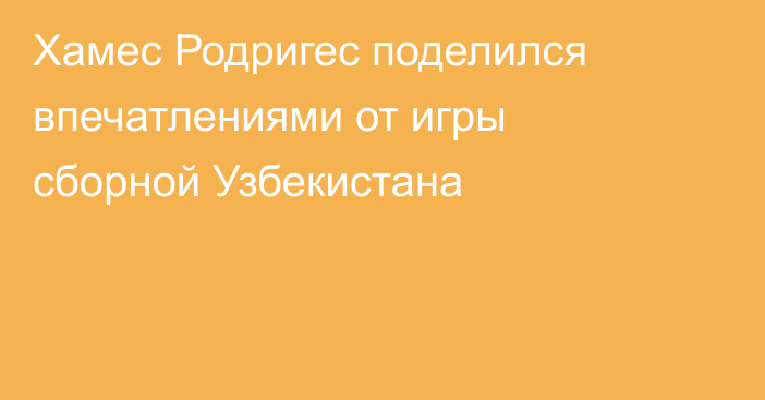Хамес Родригес поделился впечатлениями от игры сборной Узбекистана