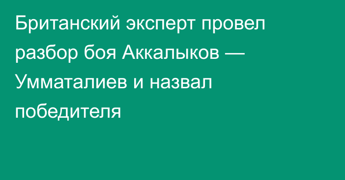 Британский эксперт провел разбор боя Аккалыков — Умматалиев и назвал победителя