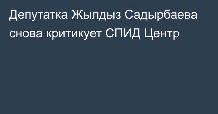 Депутатка Жылдыз Садырбаева снова критикует СПИД Центр