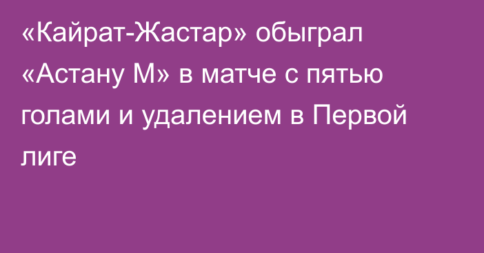 «Кайрат-Жастар» обыграл «Астану М» в матче с пятью голами и удалением в Первой лиге