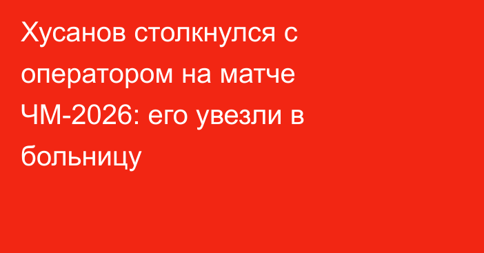Хусанов столкнулся с оператором на матче ЧМ-2026: его увезли в больницу