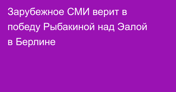 Зарубежное СМИ верит в победу Рыбакиной над Эалой в Берлине
