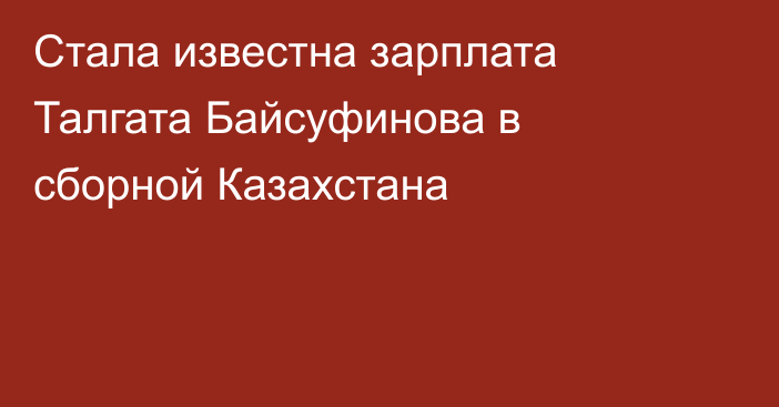 Стала известна зарплата Талгата Байсуфинова в сборной Казахстана