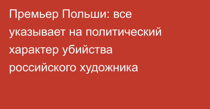 Премьер Польши: все указывает на политический характер убийства российского художника