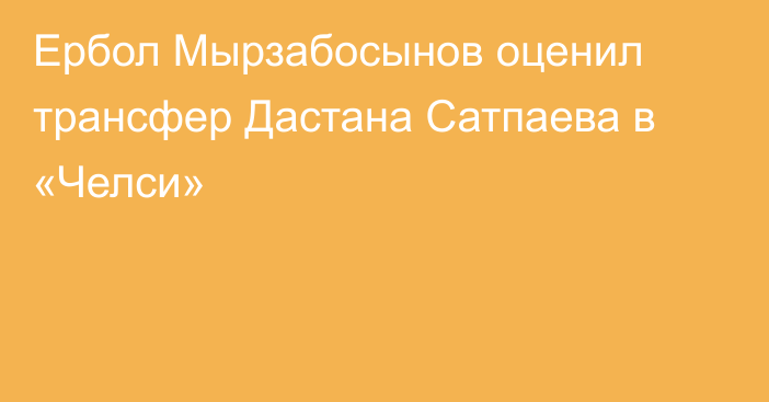 Ербол Мырзабосынов оценил трансфер Дастана Сатпаева в «Челси»