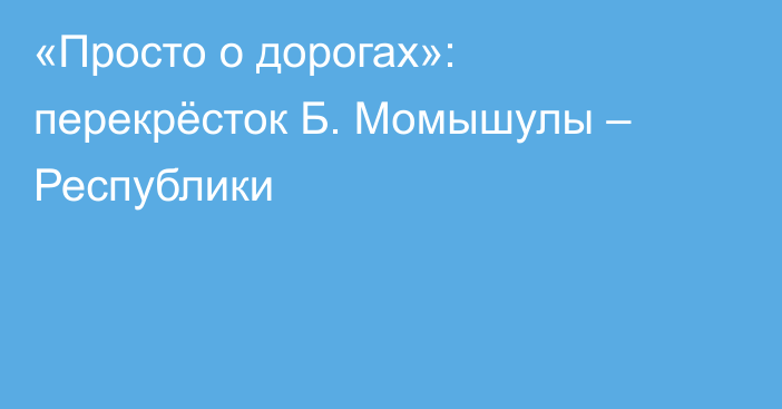 «Просто о дорогах»: перекрёсток Б. Момышулы – Республики