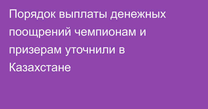 Порядок выплаты денежных поощрений чемпионам и призерам уточнили в Казахстане