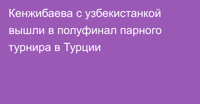 Кенжибаева с узбекистанкой вышли в полуфинал парного турнира в Турции