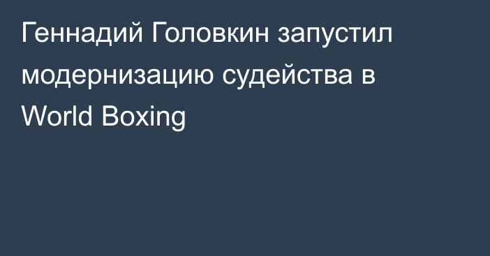 Геннадий Головкин запустил модернизацию судейства в World Boxing