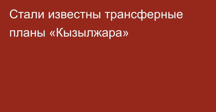Стали известны трансферные планы «Кызылжара»