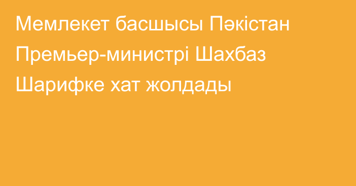 Мемлекет басшысы Пәкістан Премьер-министрі Шахбаз Шарифке хат жолдады