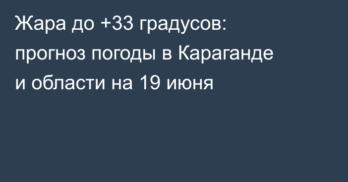 Жара до +33 градусов: прогноз погоды в Караганде и области на 19 июня