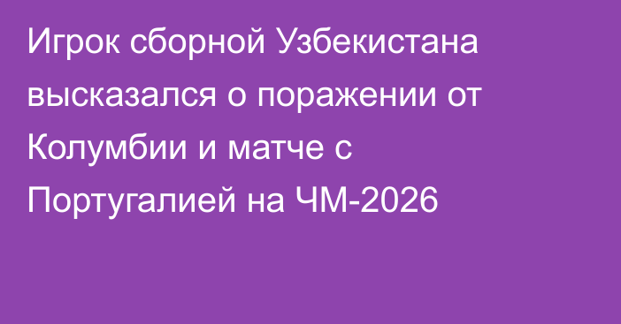 Игрок сборной Узбекистана высказался о поражении от Колумбии и матче с Португалией на ЧМ-2026