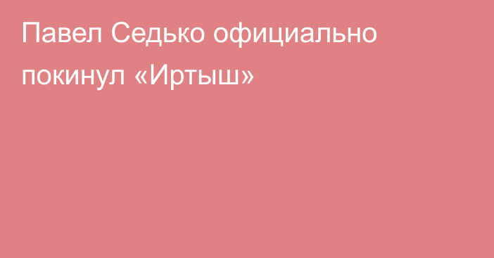 Павел Седько официально покинул «Иртыш»