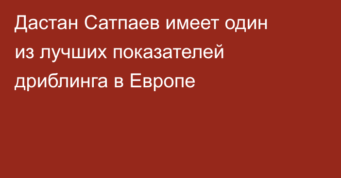 Дастан Сатпаев имеет один из лучших показателей дриблинга в Европе