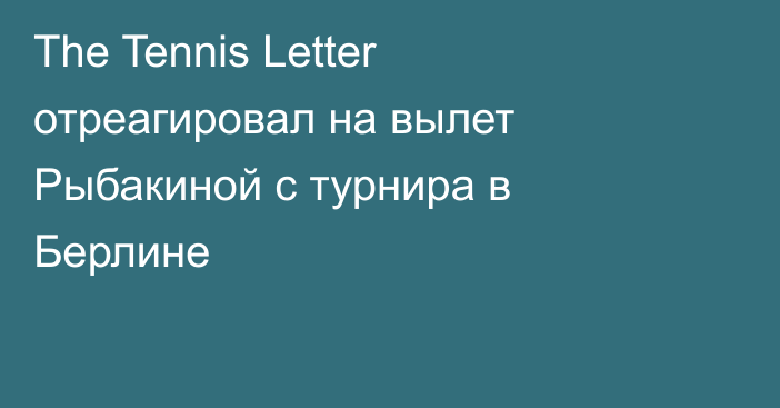 The Tennis Letter отреагировал на вылет Рыбакиной с турнира в Берлине