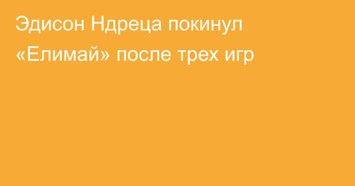 Эдисон Ндреца покинул «Елимай» после трех игр