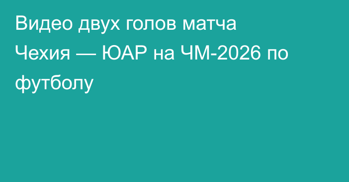 Видео двух голов матча Чехия — ЮАР на ЧМ-2026 по футболу