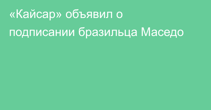 «Кайсар» объявил о подписании бразильца Маседо
