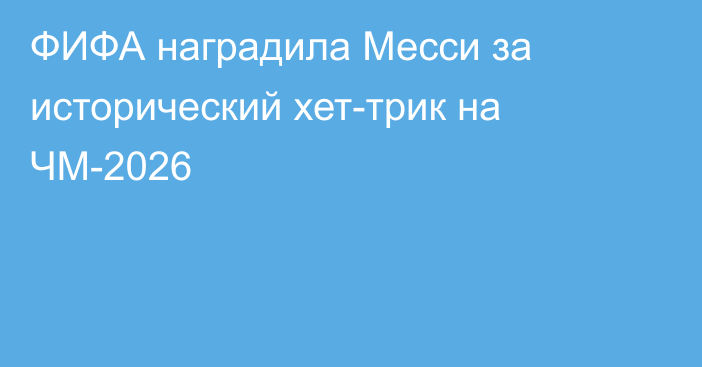 ФИФА наградила Месси за исторический хет-трик на ЧМ-2026