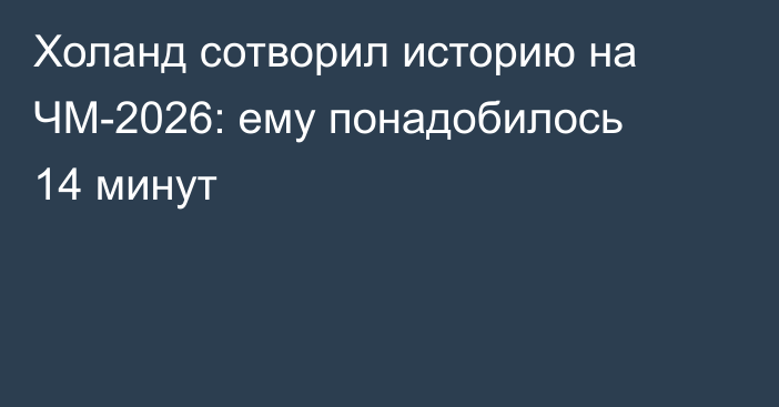 Холанд сотворил историю на ЧМ-2026: ему понадобилось 14 минут