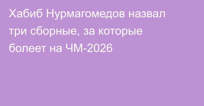 Хабиб Нурмагомедов назвал три сборные, за которые болеет на ЧМ-2026