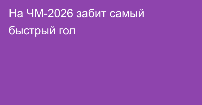 На ЧМ-2026 забит самый быстрый гол