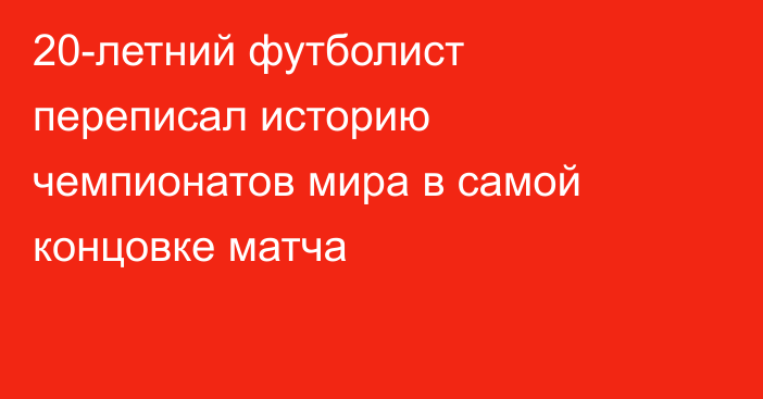 20-летний футболист переписал историю чемпионатов мира в самой концовке матча