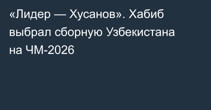 «Лидер — Хусанов». Хабиб выбрал сборную Узбекистана на ЧМ-2026