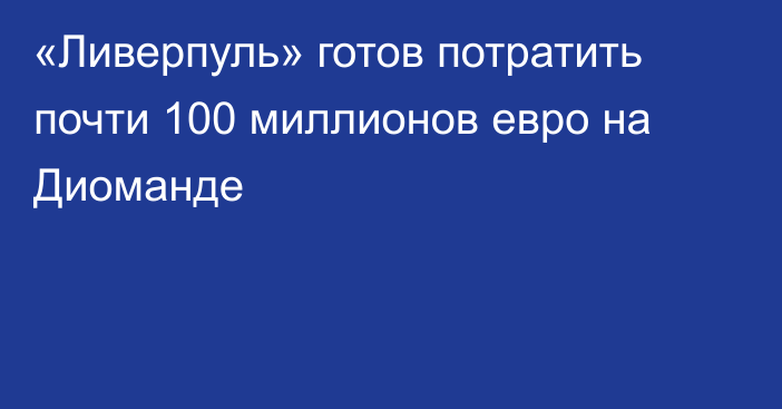 «Ливерпуль» готов потратить почти 100 миллионов евро на Диоманде