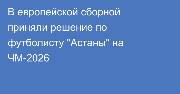 В европейской сборной приняли решение по футболисту 
