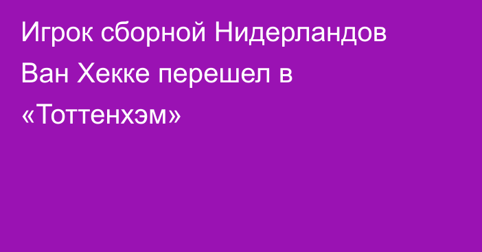 Игрок сборной Нидерландов Ван Хекке перешел в «Тоттенхэм»