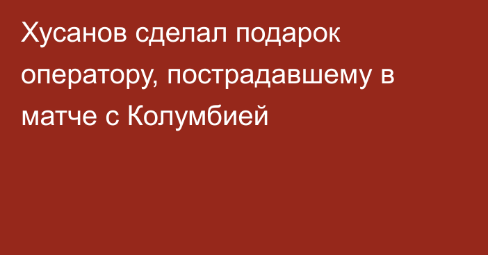Хусанов сделал подарок оператору, пострадавшему в матче с Колумбией