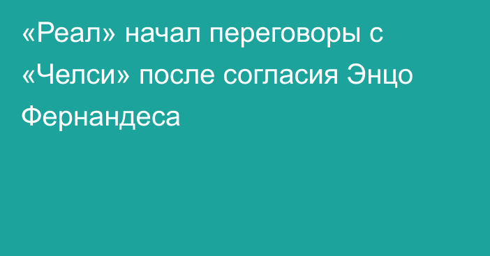 «Реал» начал переговоры с «Челси» после согласия Энцо Фернандеса