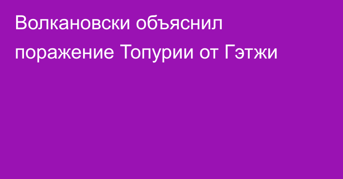 Волкановски объяснил поражение Топурии от Гэтжи