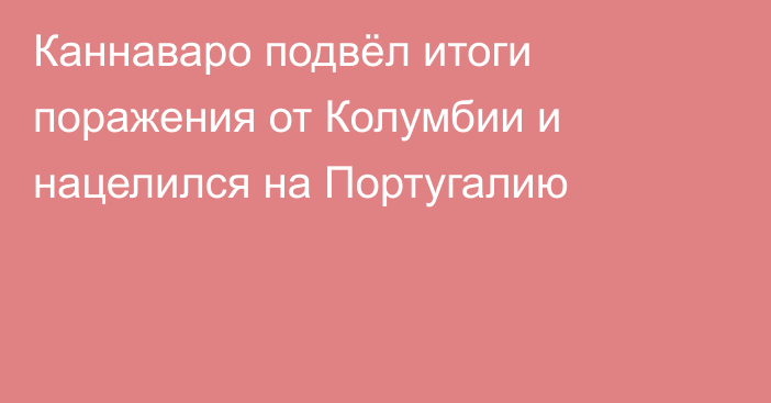 Каннаваро подвёл итоги поражения от Колумбии и нацелился на Португалию
