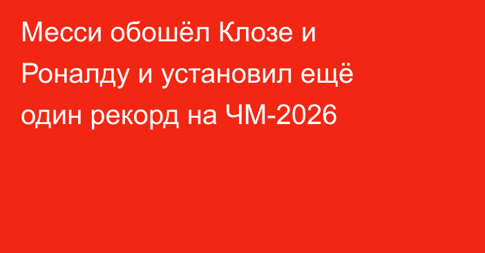 Месси обошёл Клозе и Роналду и установил ещё один рекорд на ЧМ-2026