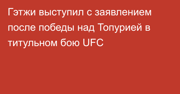 Гэтжи выступил с заявлением после победы над Топурией в титульном бою UFC