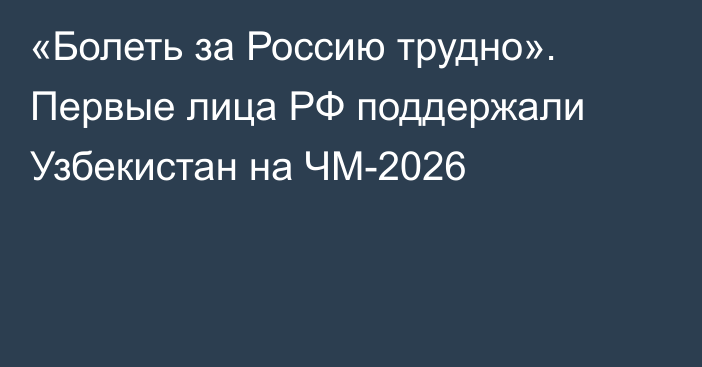 «Болеть за Россию трудно». Первые лица РФ поддержали Узбекистан на ЧМ-2026