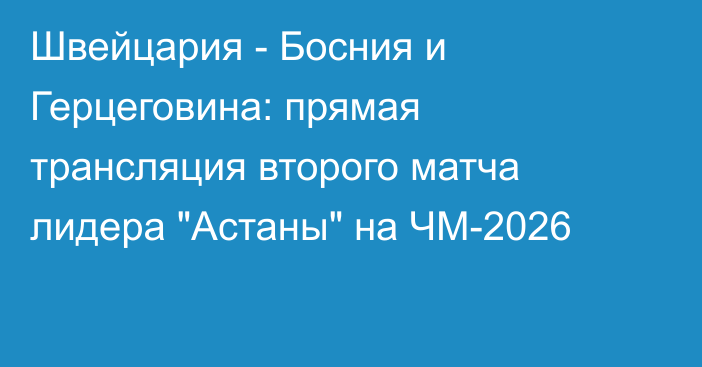 Швейцария - Босния и Герцеговина: прямая трансляция второго матча лидера 