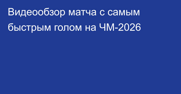 Видеообзор матча с самым быстрым голом на ЧМ-2026